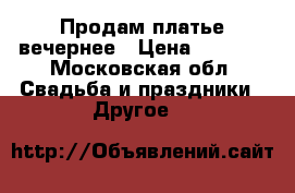 Продам платье вечернее › Цена ­ 3 000 - Московская обл. Свадьба и праздники » Другое   